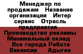 Менеджер по продажам › Название организации ­ Интер-сервис › Отрасль предприятия ­ Производство рекламы › Минимальный оклад ­ 1 - Все города Работа » Вакансии   . Адыгея респ.,Майкоп г.